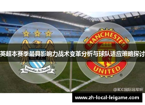 英超本赛季最具影响力战术变革分析与球队适应策略探讨