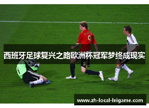 西班牙足球复兴之路欧洲杯冠军梦终成现实