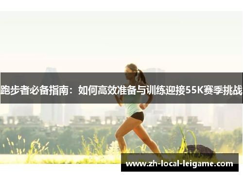跑步者必备指南：如何高效准备与训练迎接55K赛季挑战